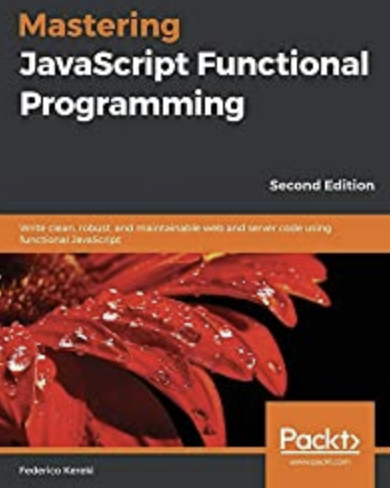 Mastering JavaScript Functional Programming: Write clean, robust, and maintainable web and server code using functional JavaScript, 2nd Edition